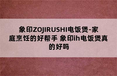 象印ZOJIRUSHI电饭煲-家庭烹饪的好帮手 象印ih电饭煲真的好吗